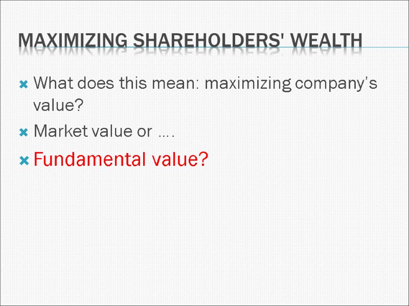Maximizing shareholders' wealth What does this mean: maximizing company’s value? Market value or ….